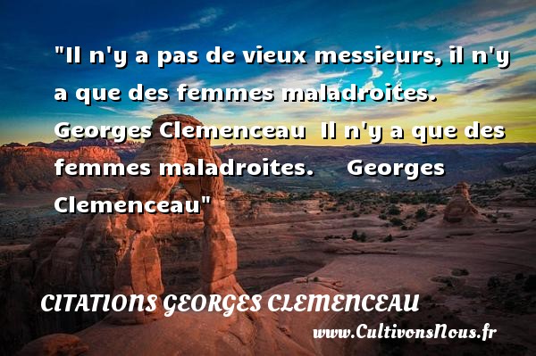 Il n y a pas de vieux messieurs, il n y a que des femmes maladroites.  Georges Clemenceau  Il n y a que des femmes maladroites.     Georges Clemenceau CITATIONS GEORGES CLEMENCEAU