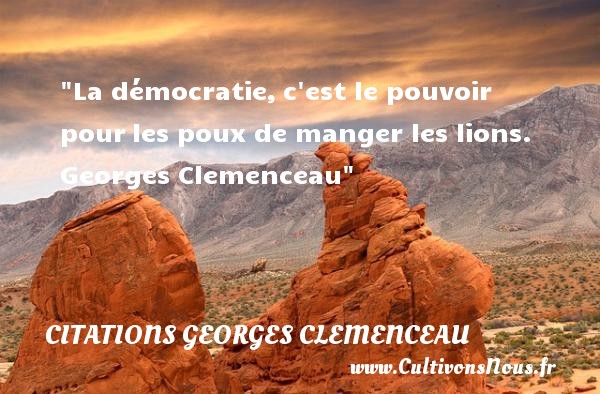 La démocratie, c est le pouvoir pour les poux de manger les lions.  Georges Clemenceau CITATIONS GEORGES CLEMENCEAU