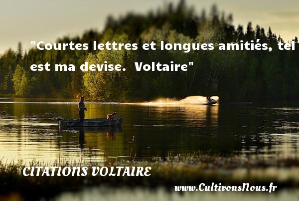 Courtes lettres et longues amitiés, tel est ma devise.  Voltaire CITATIONS VOLTAIRE - Citation Amitié