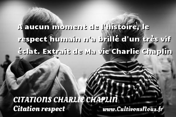 A aucun moment de l histoire, le respect humain n a brillé d un très vif éclat. Extrait de Ma vie Charlie Chaplin CITATIONS CHARLIE CHAPLIN - Citation respect