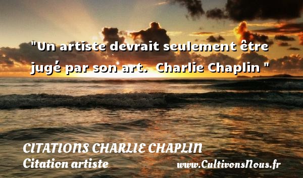 Un artiste devrait seulement être jugé par son art.  Charlie Chaplin  CITATIONS CHARLIE CHAPLIN - Citation artiste