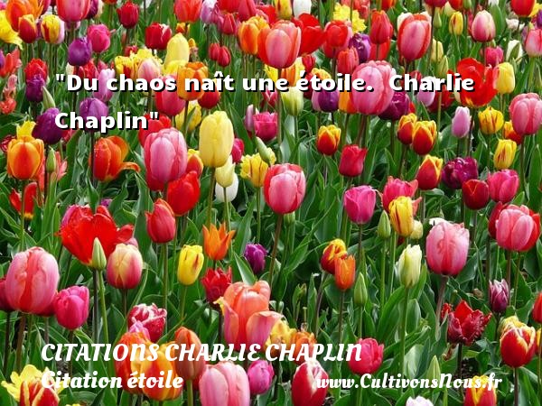Du chaos naît une étoile.  Charlie Chaplin CITATIONS CHARLIE CHAPLIN - Citation étoile