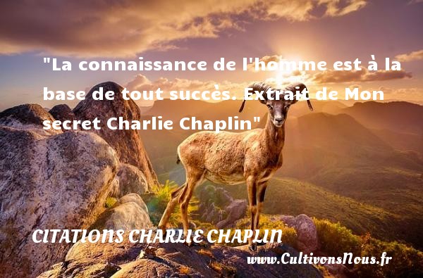 La connaissance de l homme est à la base de tout succès. Extrait de Mon secret Charlie Chaplin CITATIONS CHARLIE CHAPLIN - Citation connaissance