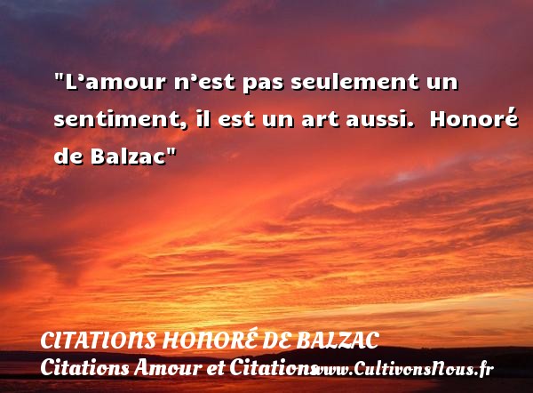 L’amour n’est pas seulement un sentiment, il est un art aussi.  Honoré de Balzac CITATIONS HONORÉ DE BALZAC - Citations Honoré de Balzac - Citations Amour et Citations