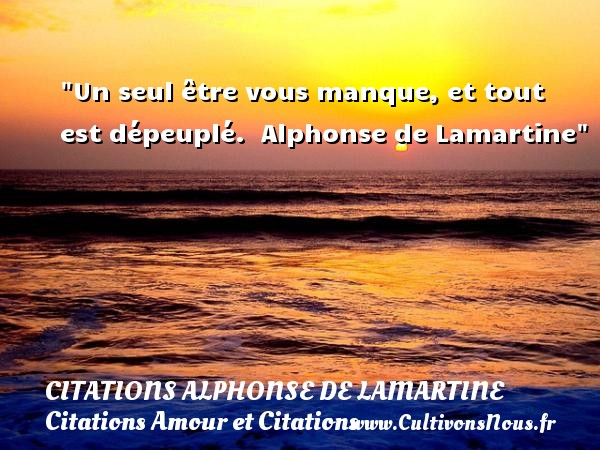 Un seul être vous manque, et tout est dépeuplé.  Alphonse de Lamartine CITATIONS ALPHONSE DE LAMARTINE - Citations Amour et Citations