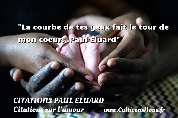 La courbe de tes yeux fait le tour de mon coeur.  Paul Eluard CITATIONS PAUL ELUARD - Citations sur l’amour