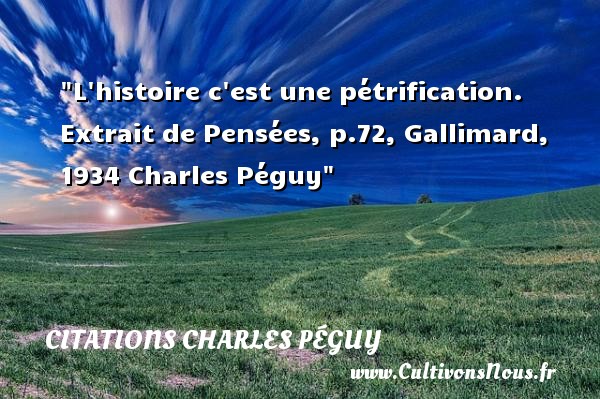 L histoire c est une pétrification. Extrait de Pensées, p.72, Gallimard, 1934 Charles Péguy CITATIONS CHARLES PÉGUY - Citations Charles Péguy