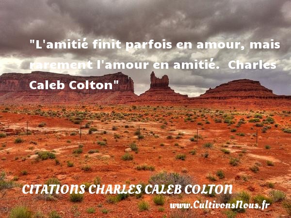 L amitié finit parfois en amour, mais rarement l amour en amitié.  Charles Caleb Colton CITATIONS CHARLES CALEB COLTON - Citation Amitié