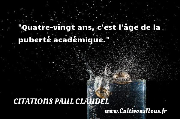 Quatre-vingt ans, c est l âge de la puberté académique. CITATIONS PAUL CLAUDEL - Citation humoristique - Citation vingt ans