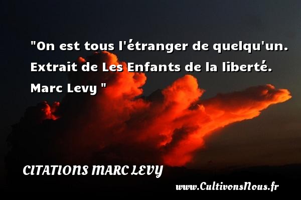 On est tous l étranger de quelqu un. Extrait de Les Enfants de la liberté. Marc Levy  CITATIONS MARC LEVY - Citation étranger
