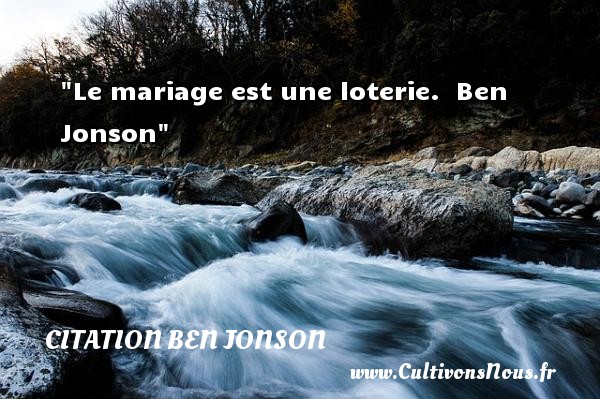Le mariage est une loterie.  Ben Jonson CITATION BEN JONSON - Citations mariage