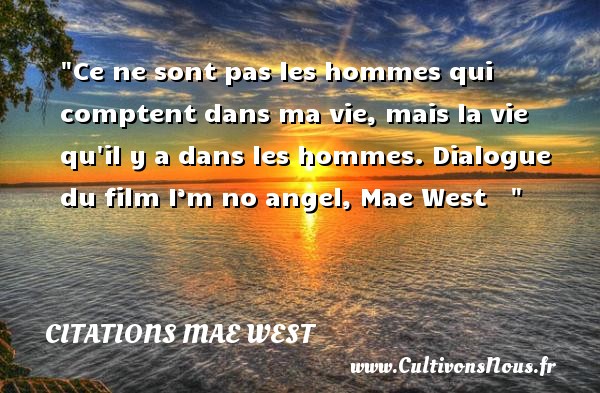 Ce ne sont pas les hommes qui comptent dans ma vie, mais la vie qu il y a dans les hommes. Dialogue du film I’m no angel, Mae West     CITATIONS MAE WEST
