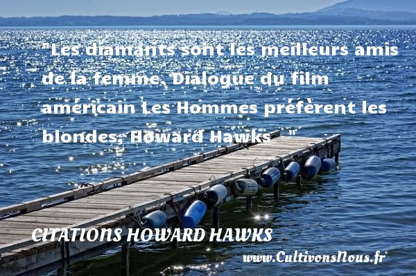 Les diamants sont les meilleurs amis de la femme. Dialogue du film américain Les Hommes préfèrent les blondes, Howard Hawks     CITATIONS HOWARD HAWKS