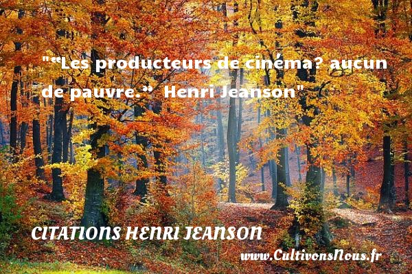 “Les producteurs de cinéma? aucun de pauvre.”  Henri Jeanson CITATIONS HENRI JEANSON