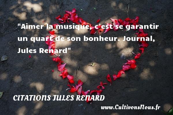 Aimer la musique, c est se garantir un quart de son bonheur. Journal, Jules Renard CITATIONS JULES RENARD - Citation musique - Citations bonheur