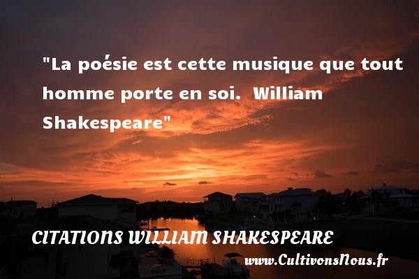 La poésie est cette musique que tout homme porte en soi.  William Shakespeare CITATIONS WILLIAM SHAKESPEARE - Citation musique
