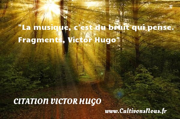 La musique, c est du bruit qui pense. Fragments, Victor Hugo CITATION VICTOR HUGO - Citation musique