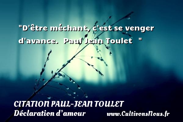 D être méchant, c est se venger d avance.  Paul Jean Toulet    CITATIONS PAUL JEAN TOULET - Citations Déclaration d’amour