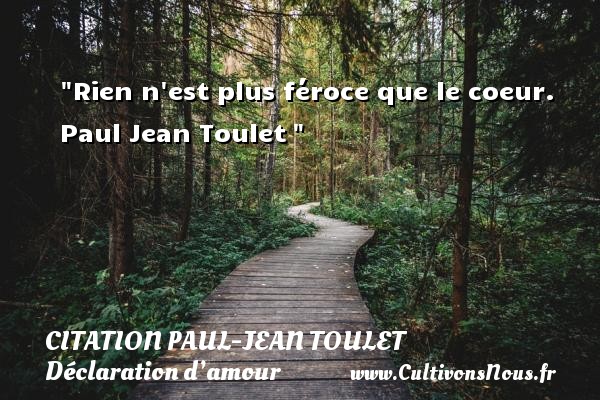 Rien n est plus féroce que le coeur.  Paul Jean Toulet  CITATIONS PAUL JEAN TOULET - Citations Déclaration d’amour