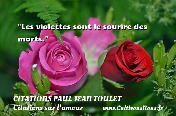 Les violettes sont le sourire des morts. CITATIONS PAUL JEAN TOULET - Citations sur l’amour