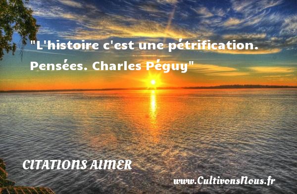 L histoire c est une pétrification. Pensées. Charles Péguy    CITATIONS CHARLES PÉGUY - Citations Charles Péguy - Citations aimer