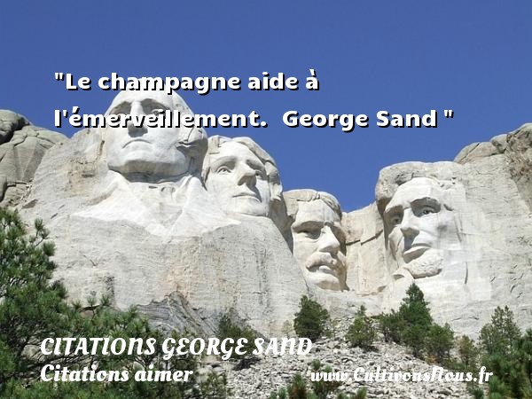 Le champagne aide à l émerveillement.  George Sand  CITATIONS GEORGE SAND - Citations aimer