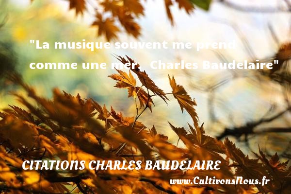 La musique souvent me prend comme une mer.  Charles Baudelaire CITATIONS CHARLES BAUDELAIRE - Citation Théâtre