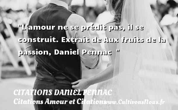 L amour ne se prédit pas, il se construit. Extrait de Aux fruits de la passion, Daniel Pennac   CITATIONS DANIEL PENNAC - Citation fruit - Citations Amour et Citations