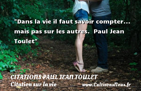 Dans la vie il faut savoir compter...  mais pas sur les autres.  Paul Jean Toulet CITATIONS PAUL JEAN TOULET - Citation sur la vie