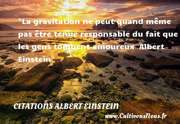 La gravitation ne peut quand même pas être tenue responsable du fait que les gens tombent amoureux  Albert Einstein CITATIONS ALBERT EINSTEIN - Citation sur la vie