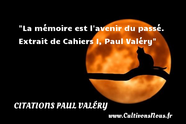 La mémoire est l avenir du passé. Extrait de Cahiers I, Paul Valéry CITATIONS PAUL VALÉRY - Citations Paul Valéry - Citation sur la vie