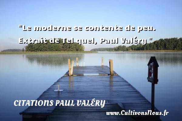 Le moderne se contente de peu. Extrait de Tel quel, Paul Valéry  CITATIONS PAUL VALÉRY - Citations Paul Valéry - Citation sur la vie