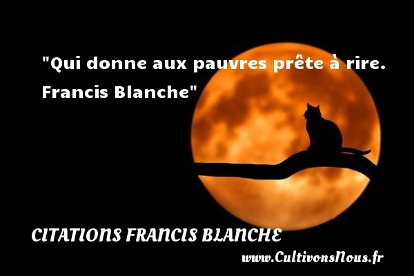 Qui donne aux pauvres prête à rire.  Francis Blanche CITATIONS FRANCIS BLANCHE - Citation sur la vie