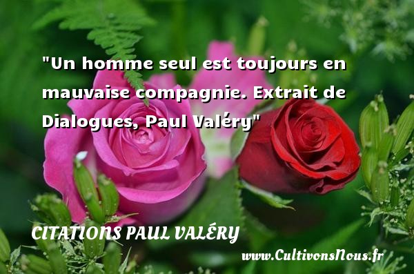 Un homme seul est toujours en mauvaise compagnie. Extrait de Dialogues, Paul Valéry CITATIONS PAUL VALÉRY - Citations Paul Valéry - Citation sur la vie