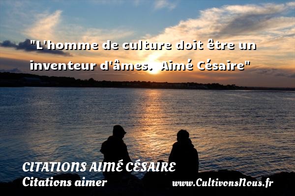 L homme de culture doit être un inventeur d âmes.  Aimé Césaire CITATIONS AIMÉ CÉSAIRE - Citations Aimé Césaire - Citations aimer