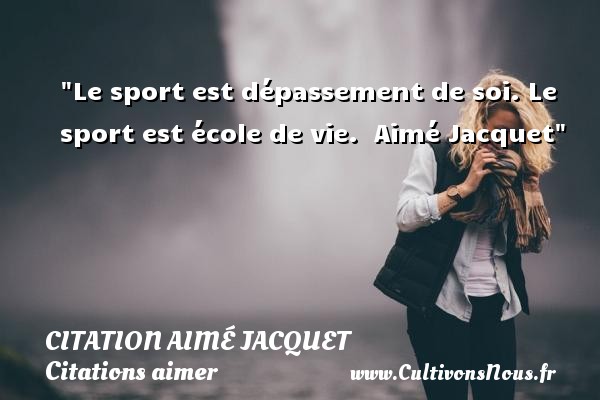 Le sport est dépassement de soi. Le sport est école de vie.  Aimé Jacquet CITATION AIMÉ JACQUET - Citation Aimé Jacquet - Citations aimer