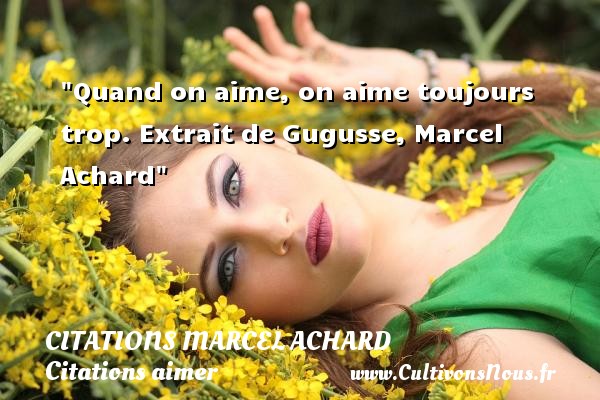 Quand on aime, on aime toujours trop. Extrait de Gugusse, Marcel Achard CITATIONS MARCEL ACHARD - Citations aimer
