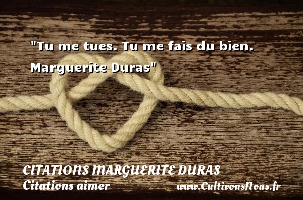 Tu me tues. Tu me fais du bien.  Marguerite Duras CITATIONS MARGUERITE DURAS - Citations aimer