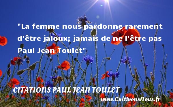La femme nous pardonne rarement d être jaloux; jamais de ne l être pas  Paul Jean Toulet CITATIONS PAUL JEAN TOULET - Citations femme