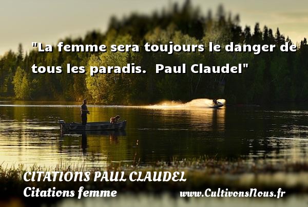 La femme sera toujours le danger de tous les paradis.  Paul Claudel CITATIONS PAUL CLAUDEL - Citations femme