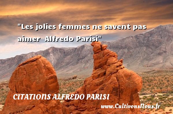 Les jolies femmes ne savent pas aimer  Alfredo Parisi CITATIONS ALFREDO PARISI - Citations femme