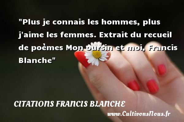 Plus je connais les hommes, plus j aime les femmes. Extrait du recueil de poèmes Mon oursin et moi, Francis Blanche CITATIONS FRANCIS BLANCHE - Citations femme