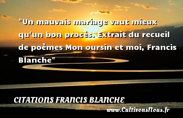 Un mauvais mariage vaut mieux qu un bon procès. Extrait du recueil de poèmes Mon oursin et moi, Francis Blanche CITATIONS FRANCIS BLANCHE - Citations femme