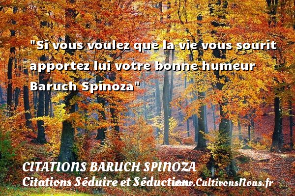 Si vous voulez que la vie vous sourit apportez lui votre bonne humeur  Baruch Spinoza CITATIONS BARUCH SPINOZA - Citations Séduire et Séduction