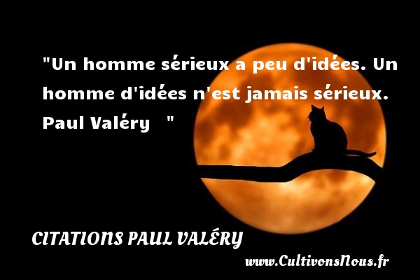 Un homme sérieux a peu d idées. Un homme d idées n est jamais sérieux.  Paul Valéry    CITATIONS PAUL VALÉRY - Citations Paul Valéry - Citations homme