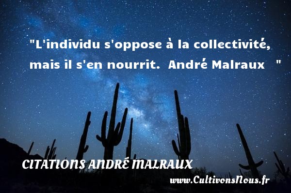 L individu s oppose à la collectivité, mais il s en nourrit.  André Malraux    CITATIONS ANDRÉ MALRAUX - Citations André Malraux - Citations homme