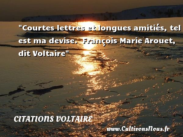 Courtes lettres et longues amitiés, tel est ma devise.  François Marie Arouet, dit Voltaire CITATIONS VOLTAIRE - Citation Amitié