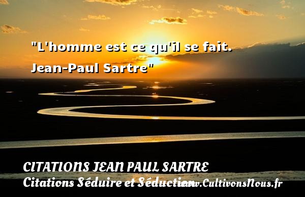 L homme est ce qu il se fait.  Jean-Paul Sartre CITATIONS JEAN PAUL SARTRE - Citations Séduire et Séduction