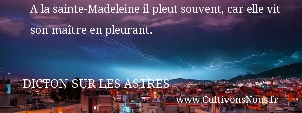A la sainte-Madeleine il pleut souvent, car elle vit son maître en pleurant. DICTON SUR LES ASTRES