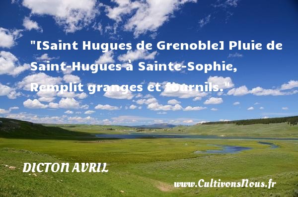 [Saint Hugues de Grenoble] Pluie de Saint-Hugues à Sainte-Sophie, Remplit granges et fournils. DICTON AVRIL